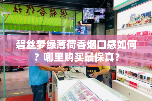 碧丝梦绿薄荷香烟口感如何？哪里购买最保真？